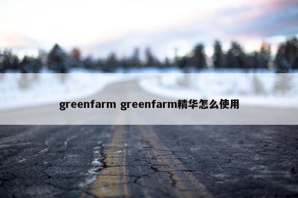 greenfarm greenfarm精华怎么使用