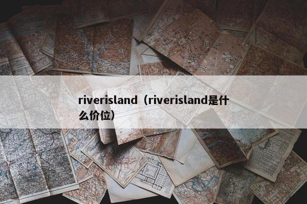 riverisland（riverisland是什么价位）