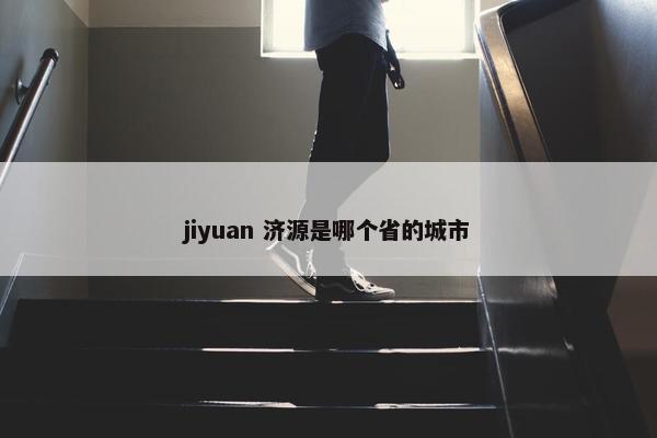 jiyuan 济源是哪个省的城市