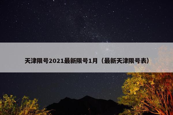天津限号2021最新限号1月（最新天津限号表）