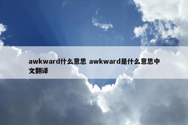 awkward什么意思 awkward是什么意思中文翻译