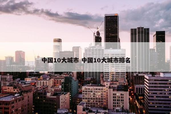 中国10大城市 中国10大城市排名
