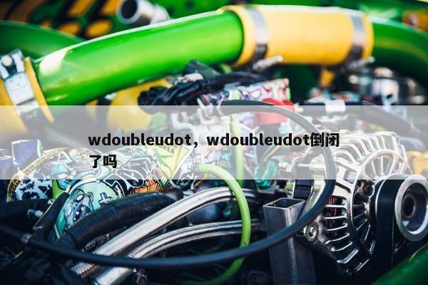 wdoubleudot，wdoubleudot倒闭了吗