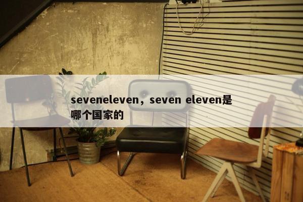 seveneleven，seven eleven是哪个国家的