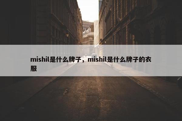mishil是什么牌子，mishil是什么牌子的衣服