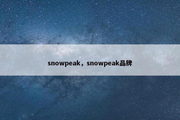 snowpeak，snowpeak品牌