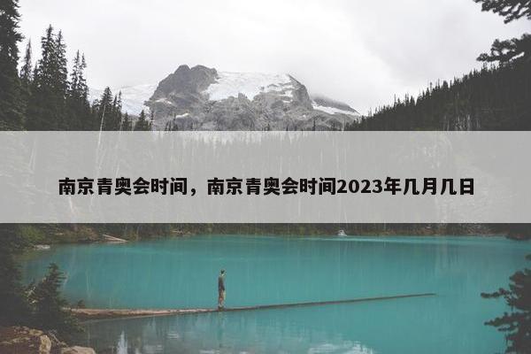 南京青奥会时间，南京青奥会时间2023年几月几日