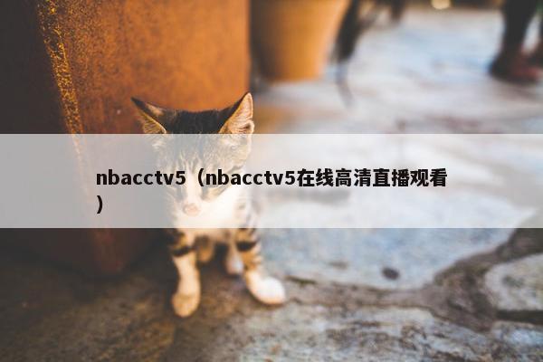 nbacctv5（nbacctv5在线高清直播观看）