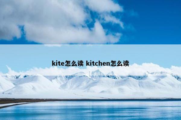 kite怎么读 kitchen怎么读