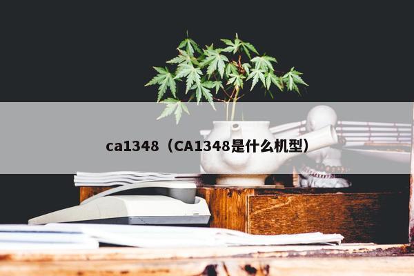 ca1348（CA1348是什么机型）
