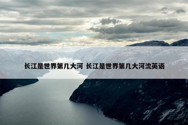 长江是世界第几大河 长江是世界第几大河流英语