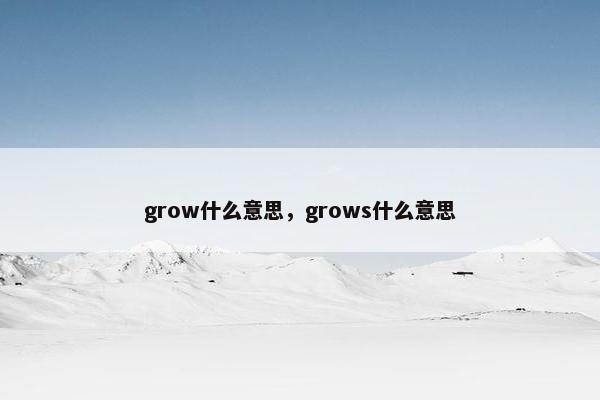 grow什么意思，grows什么意思
