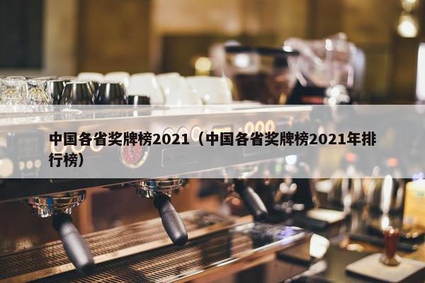 中国各省奖牌榜2021（中国各省奖牌榜2021年排行榜）