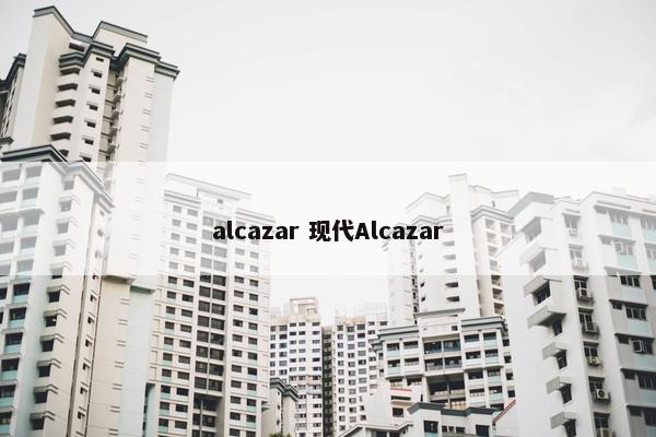 alcazar 现代Alcazar