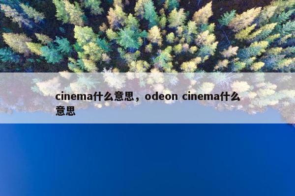 cinema什么意思，odeon cinema什么意思
