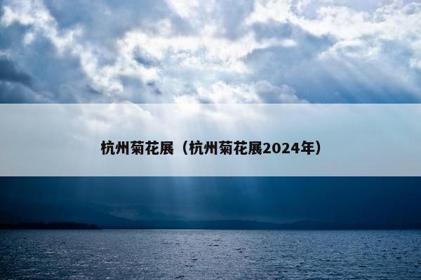 杭州菊花展（杭州菊花展2024年）