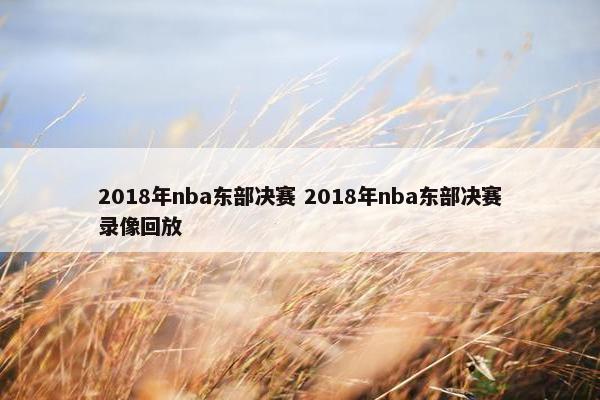 2018年nba东部决赛 2018年nba东部决赛录像回放