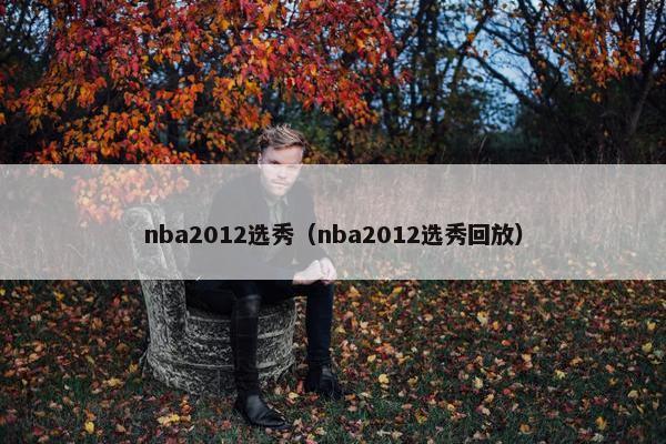 nba2012选秀（nba2012选秀回放）