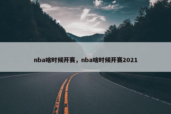 nba啥时候开赛，nba啥时候开赛2021