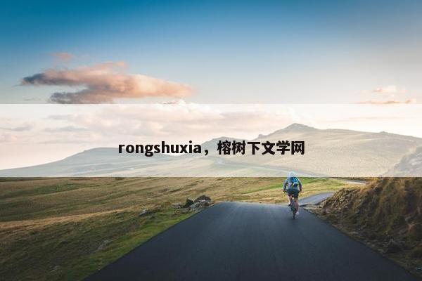 rongshuxia，榕树下文学网