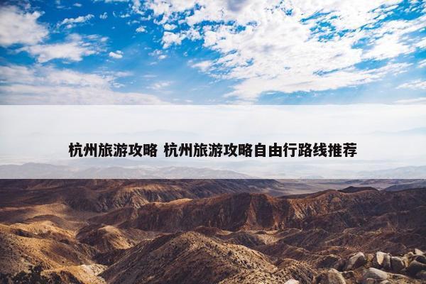 杭州旅游攻略 杭州旅游攻略自由行路线推荐