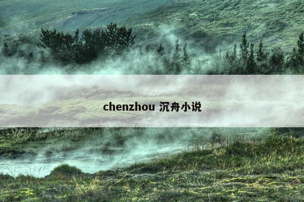 chenzhou 沉舟小说