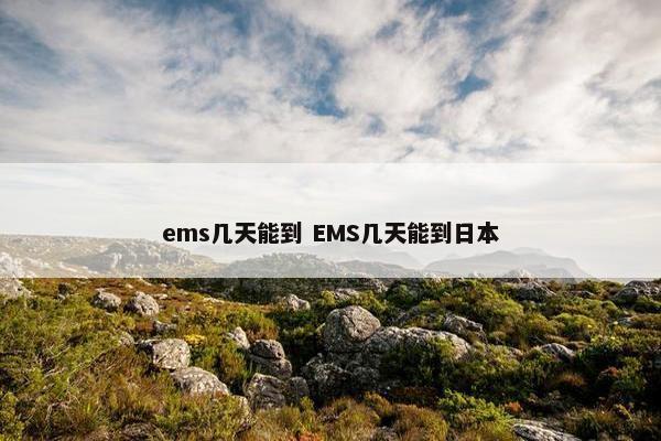 ems几天能到 EMS几天能到日本