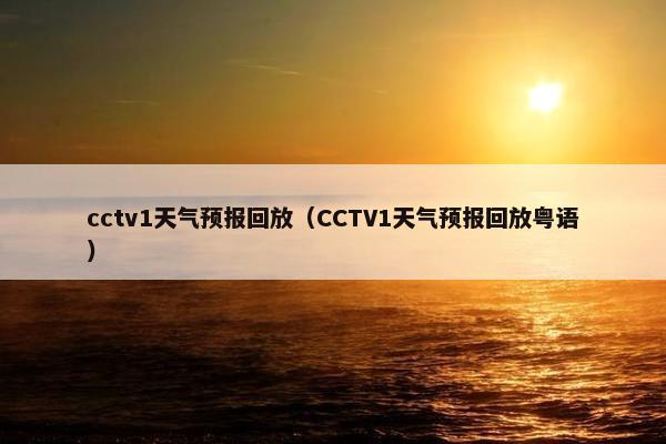 cctv1天气预报回放（CCTV1天气预报回放粤语）