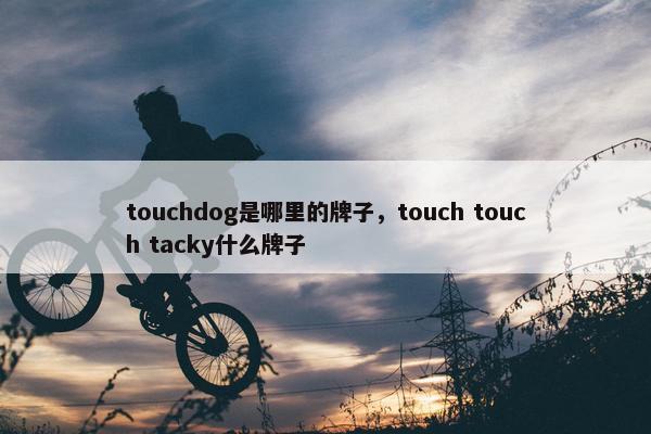 touchdog是哪里的牌子，touch touch tacky什么牌子