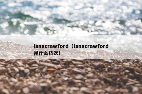 lanecrawford（lanecrawford是什么档次）